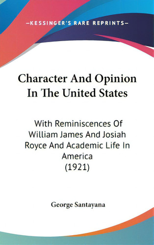 Character And Opinion In The United States: With Reminiscences Of William James And Josiah Royce ..., De Santayana, George. Editorial Kessinger Pub Llc, Tapa Dura En Inglés