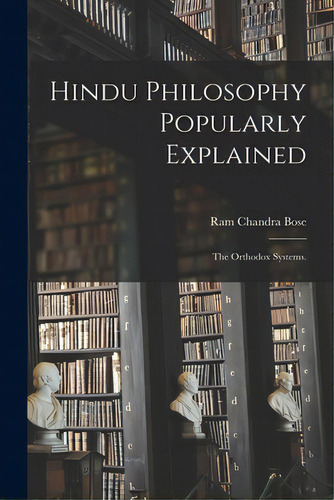 Hindu Philosophy Popularly Explained: The Orthodox Systems., De Bose, Ram Chandra. Editorial Legare Street Pr, Tapa Blanda En Inglés