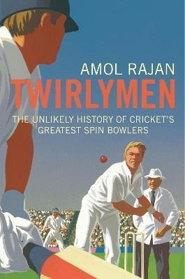 Twirlymen : The Unlikely History Of Cricket's Greatest Spin