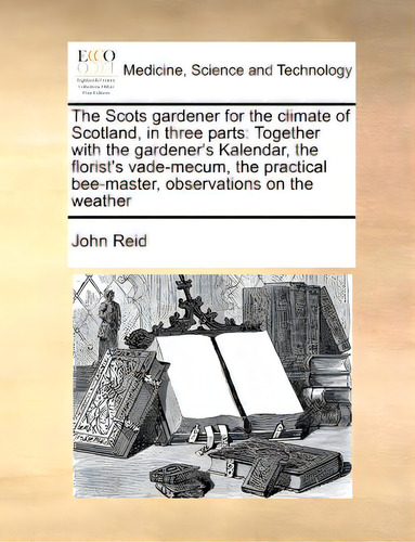 The Scots Gardener For The Climate Of Scotland, In Three Parts: Together With The Gardener's Kale..., De Reid, John., Vol. 1. Editorial Gale Ecco Print Ed, Tapa Blanda En Inglés