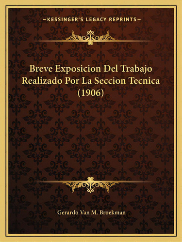 Breve Exposicion Del Trabajo Realizado Por La Seccion Tecnica (1906), De Broekman, Gerardo Van M.. Editorial Kessinger Pub Llc, Tapa Blanda En Español