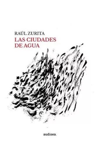 Las Ciudades De Agua - Raúl Zurita - Audisea - Lu Reads