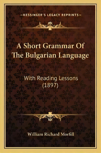 A Short Grammar Of The Bulgarian Language : With Reading Lessons (1897), De William Richard Morfill. Editorial Kessinger Publishing, Tapa Blanda En Inglés
