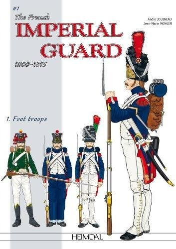 The French Imperial Guard 18001815 Volume 1 Foot Troops