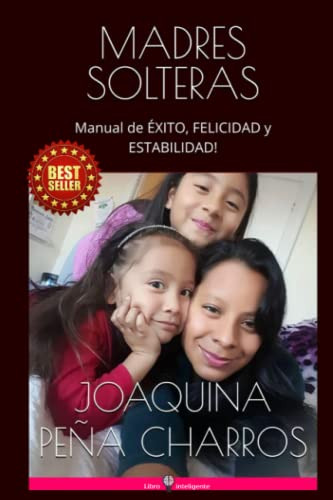 Madres Solteras: Manual De Exito, Felicidad Y Estabilidad! (