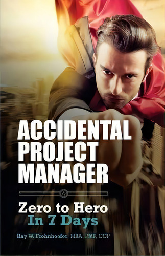 Accidental Project Manager : Zero To Hero In 7 Days, De Ray W Frohnhoefer. Editorial Createspace Independent Publishing Platform, Tapa Blanda En Inglés