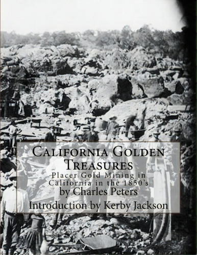 California Golden Treasures : Placer Gold Mining In California In The 1850's, De Charles Peters. Editorial Createspace Independent Publishing Platform, Tapa Blanda En Inglés