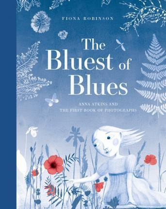 The Bluest Of Blues: Anna Atkins And The First Book Of Ph...