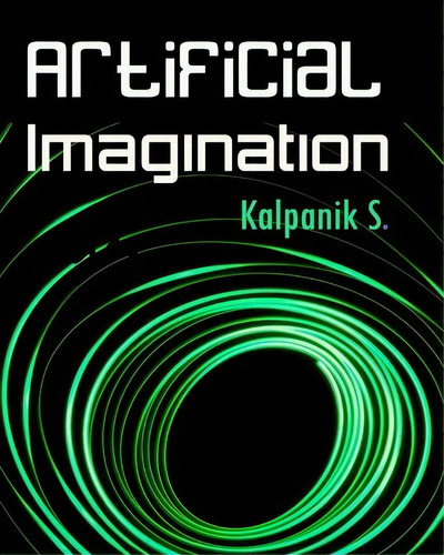 Artificial Imagination, De Kalpanik S. Editorial Createspace Independent Publishing Platform, Tapa Blanda En Inglés