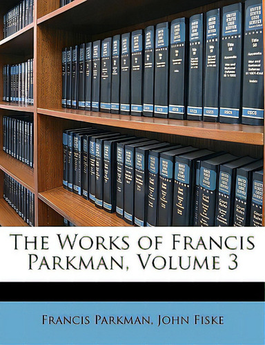 The Works Of Francis Parkman, Volume 3, De Parkman, Francis., Vol. 3. Editorial Nabu Pr, Tapa Blanda En Inglés