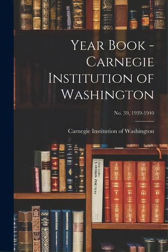 Year Book - Carnegie Institution Of Washington; No. 39, 1939-1940, De Carnegie Institution Of Washington. Editorial Hassell Street Pr, Tapa Blanda En Inglés