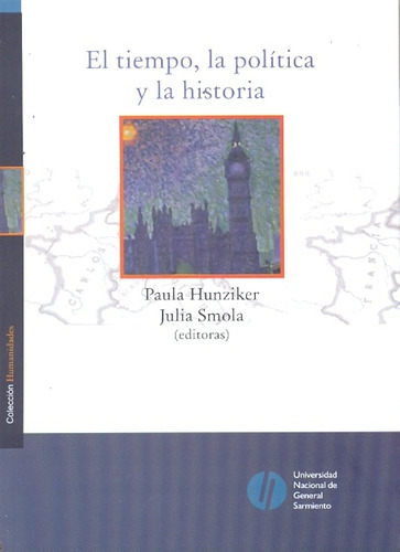 El Tiempo, La Politica Y La Historia, de Hunziker Smola. Serie N/a, vol. Volumen Unico. Editorial Universidad Nacional De General Sarmiento, tapa blanda, edición 1 en español, 2010