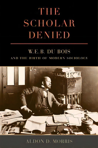 The Scholar Denied, De Aldon D. Morris. Editorial University California Press, Tapa Blanda En Inglés