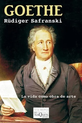 Goethe: La vida como obra de arte, de Rüdiger Safranski. Editorial Tusquets, tapa blanda en español, 2015