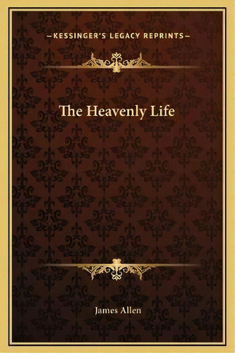 The Heavenly Life, De James Allen. Editorial Kessinger Publishing, Tapa Dura En Inglés