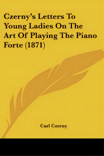 Czerny's Letters To Young Ladies On The Art Of Playing The Piano Forte (1871), De Czerny, Carl. Editorial Kessinger Pub Llc, Tapa Blanda En Inglés
