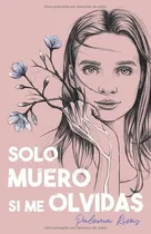 Comprar Solo Muero Si Me Olvidas - Rivas Alvarez, Srta..., de Rivas Alvarez, Srta Paloma. Editorial Independently Published en español
