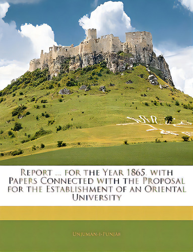 Report ... For The Year 1865. With Papers Connected With The Proposal For The Establishment Of An..., De Unjuman-i-punjab. Editorial Nabu Pr, Tapa Blanda En Inglés