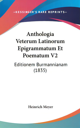 Anthologia Veterum Latinorum Epigrammatum Et Poematum V2: Editionem Burmannianam (1835), De Meyer, Heinrich. Editorial Kessinger Pub Llc, Tapa Dura En Inglés
