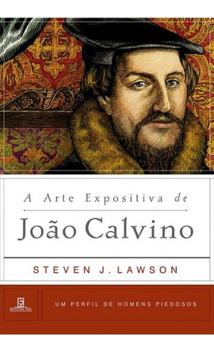 A Arte Expositiva De João Calvino | H. Piedosos- Um Perfil De Homens Piedosos, De Steven Lawson. Editora Fiel Em Português