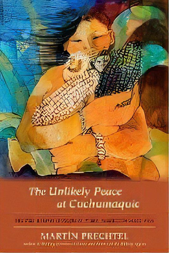 The Unlikely Peace At Cuchumaquic, De Martin Prechtel. Editorial North Atlantic Books,u.s., Tapa Dura En Inglés, 2012
