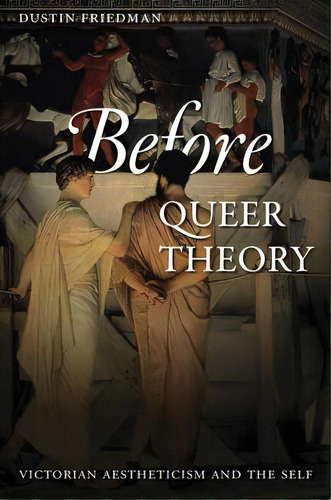 Before Queer Theory: Victorian Aestheticism And The Self, De Friedman, Dustin. Editorial Johns Hopkins Univ Pr, Tapa Blanda En Inglés
