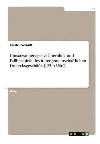 Umsatzsteuergesetz. Ueberblick Und Fallbeispiele Des Innergemeinschaftlichen Dreiecksgeschafts 25..., De Carsten Schmitt., Vol. 1. Editorial Grin Verlag, Tapa Blanda En Alemán