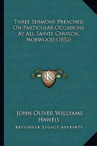 Three Sermons Preached On Particular Occasions At All Saints Church, Norwood (1852), De John Oliver Willyams Haweis. Editorial Kessinger Publishing, Tapa Blanda En Inglés