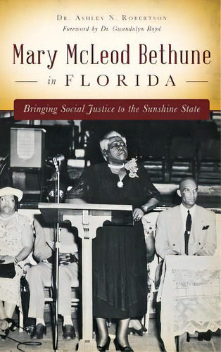 Mary Mcleod Bethune In Florida: Bringing Social Justice To The Sunshine State, De Robertson, Ashley N.. Editorial History Pr, Tapa Dura En Inglés
