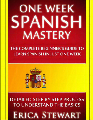 Spanish: One Week Spanish Mastery: The Complete Beginner's Guide To Learning Spanish In Just 1 We..., De Stewart, Erica. Editorial Createspace, Tapa Blanda En Inglés