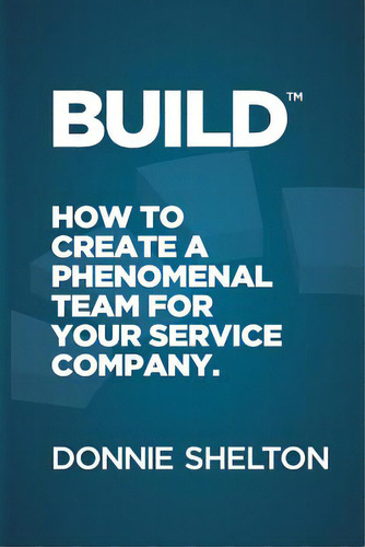 Build: How To Create A Phenomenal Team For Your Service Company, De Shelton, Donnie R.. Editorial Lightning Source Inc, Tapa Blanda En Inglés