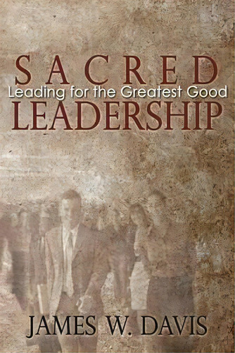 Sacred Leadership : Leading For The Greatest Good, De James W Davis. Editorial Sacredleadership.org, Tapa Blanda En Inglés