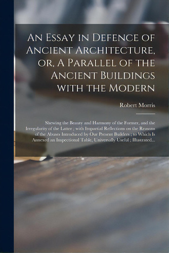 An Essay In Defence Of Ancient Architecture, Or, A Parallel Of The Ancient Buildings With The Mod..., De Morris, Robert 1701-1754. Editorial Legare Street Pr, Tapa Blanda En Inglés