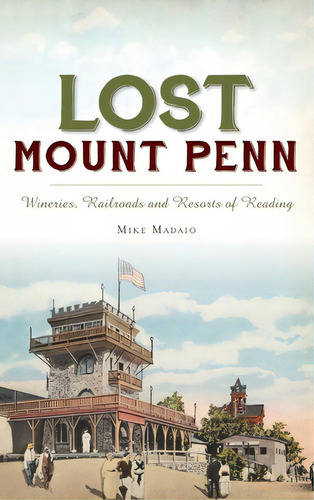 Lost Mount Penn: Wineries, Railroads And Resorts Of Reading, De Madaio, Michael. Editorial History Pr, Tapa Dura En Inglés