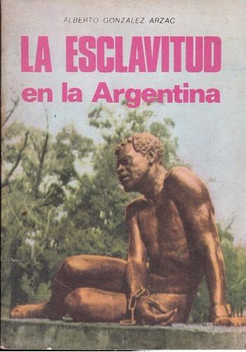 La Esclavitud En La Argentina - Alberto González Arzac