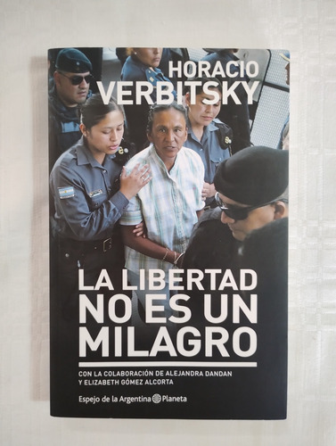 La Libertad No Es Un Milagro - Horacio Verbitsky - Planeta