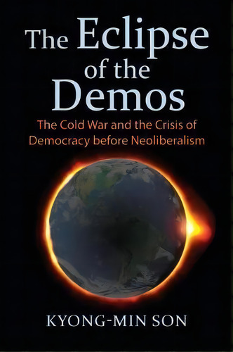 The Eclipse Of The Demos : The Cold War And The Crisis Of Democracy Before Neoliberalism, De Kyong-min Son. Editorial University Press Of Kansas, Tapa Blanda En Inglés
