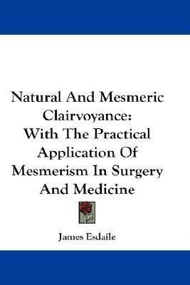 Natural And Mesmeric Clairvoyance : With The Practical Ap...