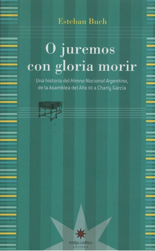 O Juremos Con Gloria Morir: Historia Del Himno Nacional Argentino, De Esteban Buch. Editorial Eterna Cadencia, Edición 1 En Español