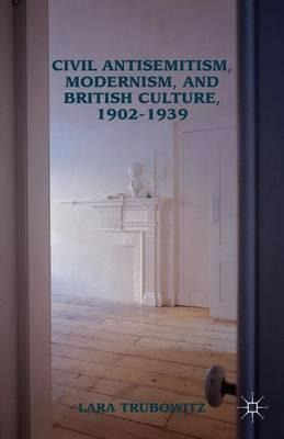 Civil Antisemitism, Modernism, And British Culture, 1902-...