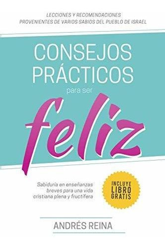 Consejos Practicos Para Vivir Feliz : Sabiduria En Enseñanzas Breves Para Una Vida Cristiana Plena Y Fructifera, De Andrés Reina. Devoción Total Editorial, Tapa Blanda En Español