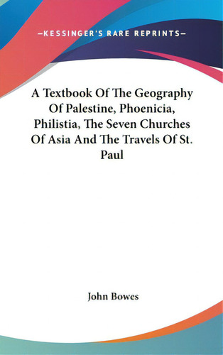 A Textbook Of The Geography Of Palestine, Phoenicia, Philistia, The Seven Churches Of Asia And Th..., De Bowes, John. Editorial Kessinger Pub Llc, Tapa Dura En Inglés