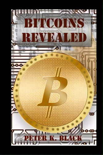 Bitcoins Revealed, De Peter K Black. Editorial Createspace Independent Publishing Platform, Tapa Blanda En Inglés