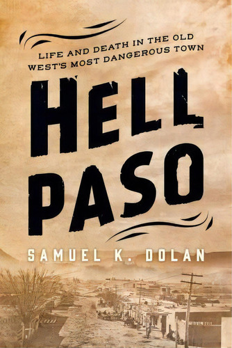 Hell Paso : Life And Death In The Old West's Most Dangerous Town, De Samuel K. Dolan. Editorial Rowman & Littlefield, Tapa Dura En Inglés