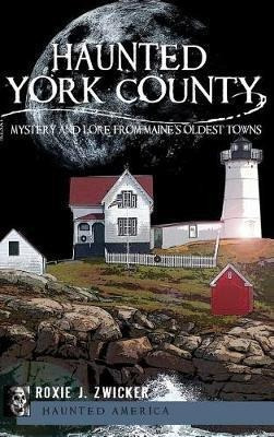 Haunted York County : Mystery And Lore From Maine's Oldes...