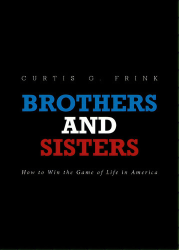 Brothers And Sisters: How To Win The Game Of Life In America, De Frink, Curtis G.. Editorial Christian Faith Pub Inc, Tapa Blanda En Inglés