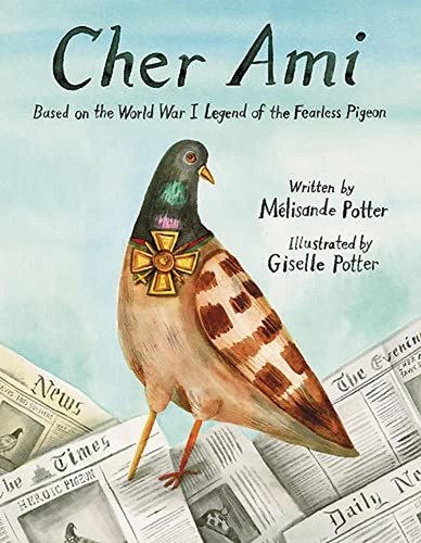 Cher Ami: Based On The World War I Legend Of The Fearless Pi