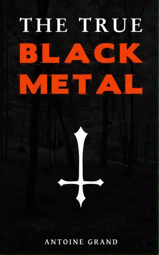 The True Black Metal : The Hidden Truth About Satanism In Extreme Metal Music, De Antoine Grand. Editorial Createspace Independent Publishing Platform, Tapa Blanda En Inglés