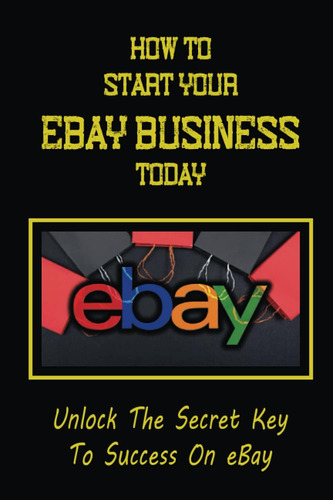 Libro: How To Start Your Ebay Business Today: Unlock The Sec