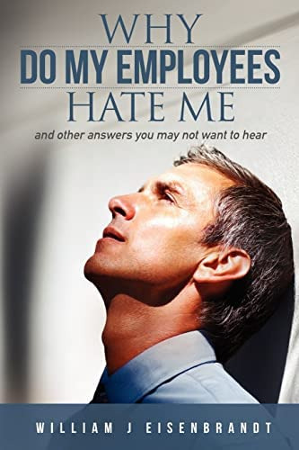 Why Do My Employees Hate Me: And Other Answers You May Not Want To Hear, De Eisenbrandt, William J. Editorial Createspace Independent Publishing Platform, Tapa Blanda En Inglés